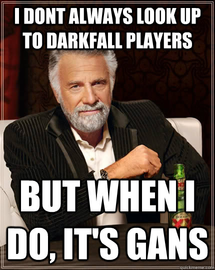 I dont always look up to darkfall players but when I do, it's Gans - I dont always look up to darkfall players but when I do, it's Gans  The Most Interesting Man In The World