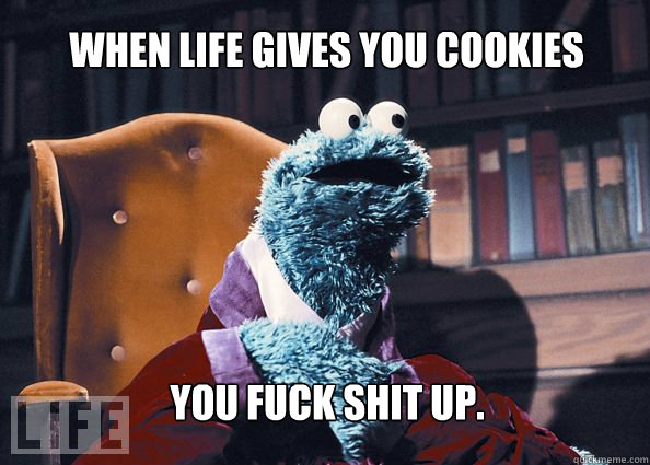 When life gives you cookies You fuck shit up.  Cookieman