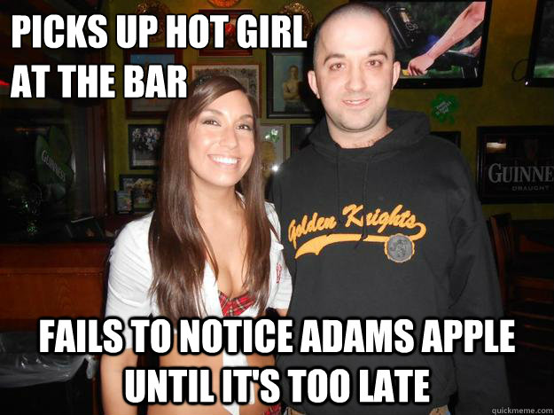 picks up hot girl 
at the bar fails to notice adams apple until it's too late - picks up hot girl 
at the bar fails to notice adams apple until it's too late  Knuckle head nate