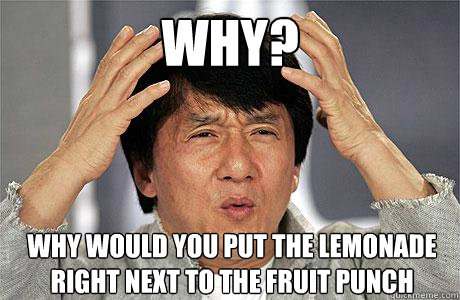 why?
 why would you put the lemonade right next to the fruit punch   EPIC JACKIE CHAN