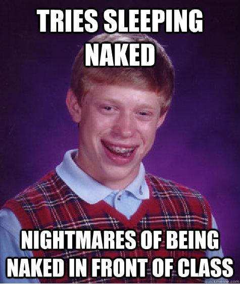 Tries sleeping naked nightmares of being naked in front of class  Bad Luck Brian