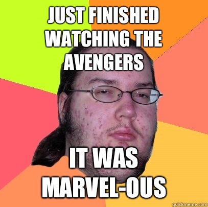 Just finished watching the Avengers It was MARVEL-OUS  Butthurt Dweller