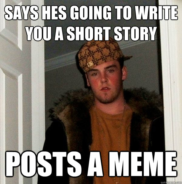 Says hes going to write you a short story Posts a meme  Scumbag Steve