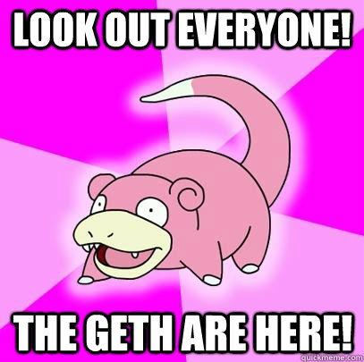 look out everyone!  the geth are here!  Slowpoke