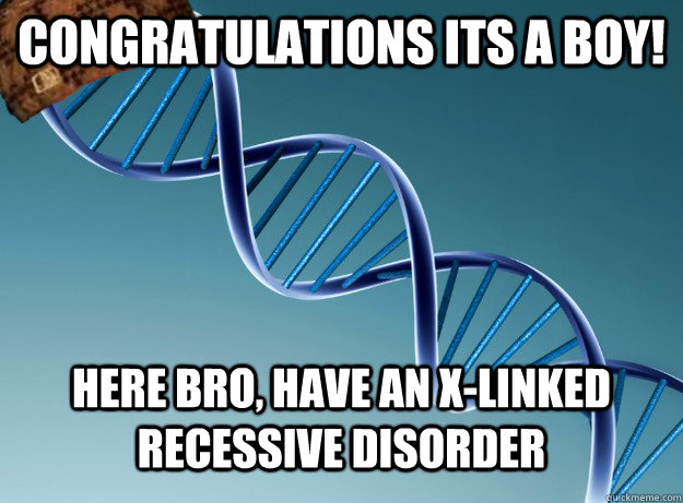 Congratulations its a boy! Here bro, have an x-linked recessive disorder  Scumbag Genetics