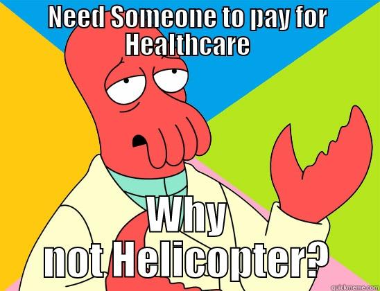 Why not Helicopter? - NEED SOMEONE TO PAY FOR HEALTHCARE WHY NOT HELICOPTER? Futurama Zoidberg 