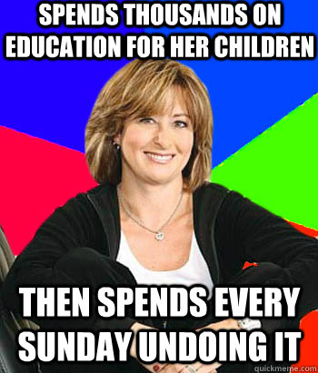 Spends thousands on education for her children then spends every sunday undoing it  Sheltering Suburban Mom