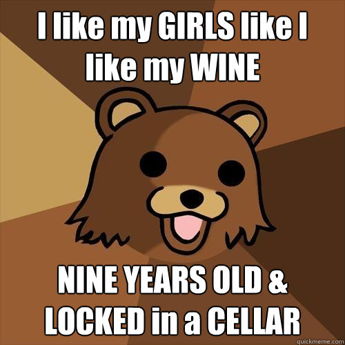 I like my GIRLS like I like my WINE NINE YEARS OLD & LOCKED in a CELLAR  Pedobear