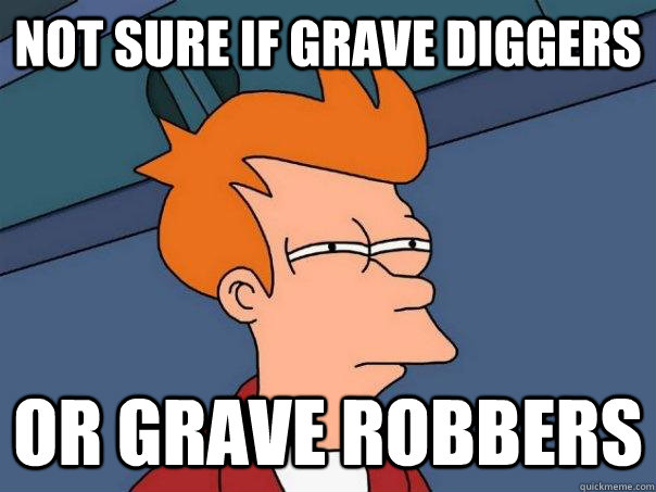 Not sure if grave diggers or grave robbers  Futurama Fry