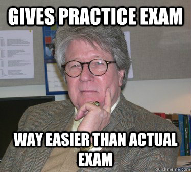 Gives practice exam way easier than actual exam  Humanities Professor