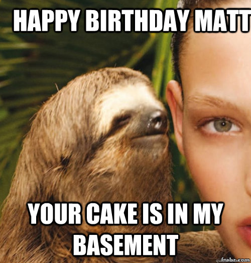 Happy Birthday Matt Your Cake is in my Basement  rape sloth