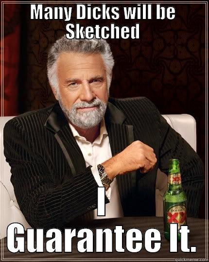 MANY DICKS WILL BE SKETCHED I GUARANTEE IT. The Most Interesting Man In The World