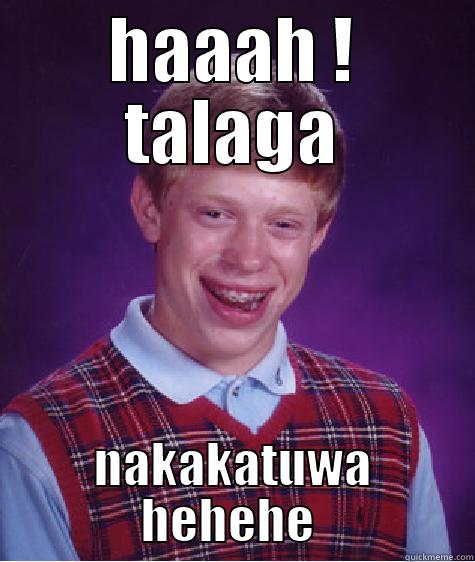 HAAAH ! TALAGA NAKAKATUWA HEHEHE  Bad Luck Brian