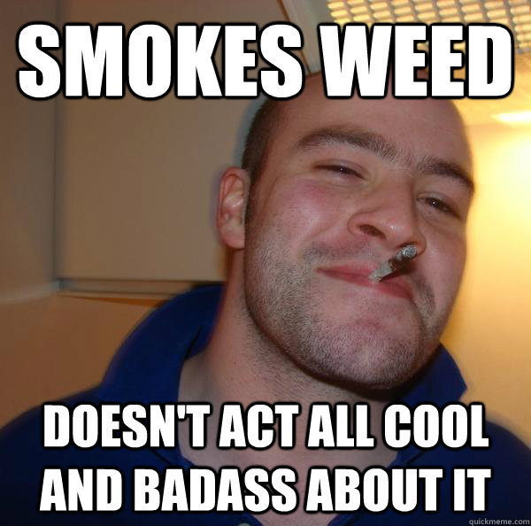 Smokes weed Doesn't act all cool and badass about it - Smokes weed Doesn't act all cool and badass about it  Misc