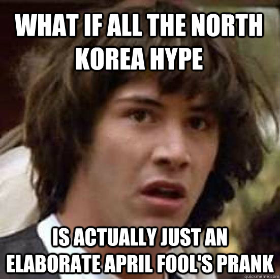 What if all the North Korea hype Is actually just an elaborate April Fool's prank  conspiracy keanu