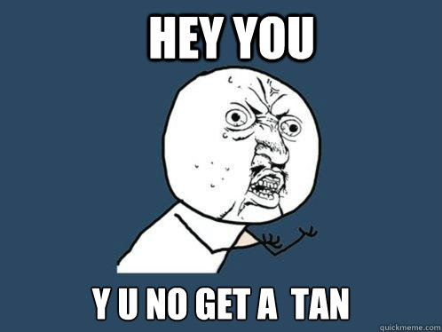 hey you y u no get a  tan - hey you y u no get a  tan  Y U No