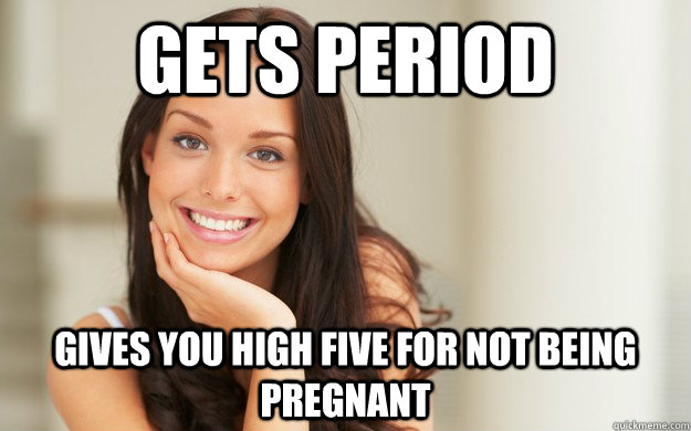 gets period gives you high five for not being pregnant  Good Girl Gina