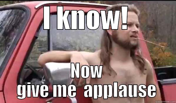 I KNOW! NOW GIVE ME  APPLAUSE Almost Politically Correct Redneck