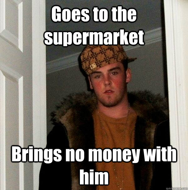 Goes to the supermarket Brings no money with him   Scumbag Steve