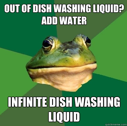 OUT OF DISH WASHING LIQUID?
ADD WATER INFINITE DISH WASHING LIQUID  Foul Bachelor Frog