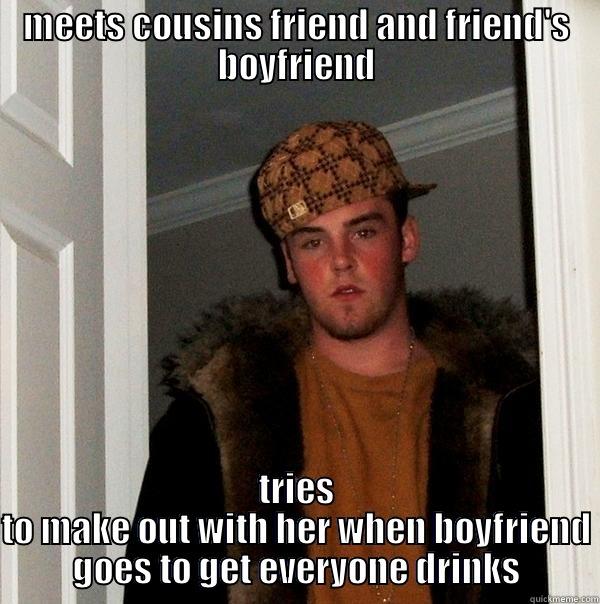 MEETS COUSINS FRIEND AND FRIEND'S BOYFRIEND TRIES TO MAKE OUT WITH HER WHEN BOYFRIEND GOES TO GET EVERYONE DRINKS Scumbag Steve