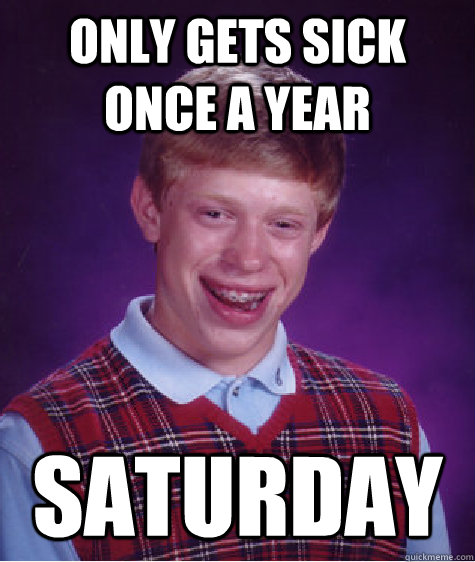 Only gets sick once a year Saturday  Bad Luck Brian