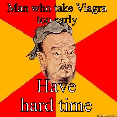 MAN WHO TAKE VIAGRA TOO EARLY HAVE HARD TIME Confucius says