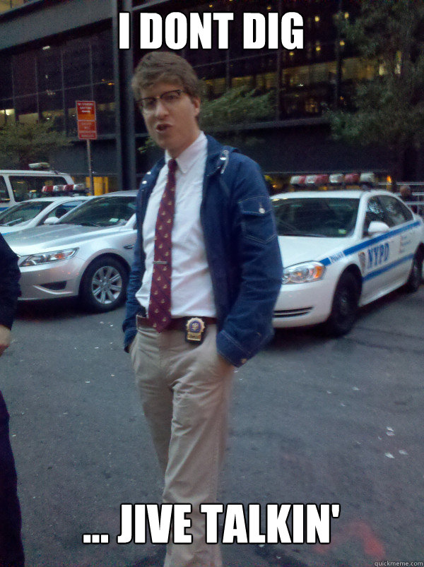 i dont dig ... Jive talkin'  Hipster Cop