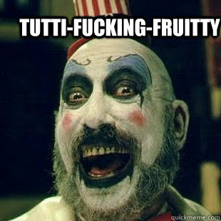 TUTTI-FUCKING-Fruitty   Captain Spaulding