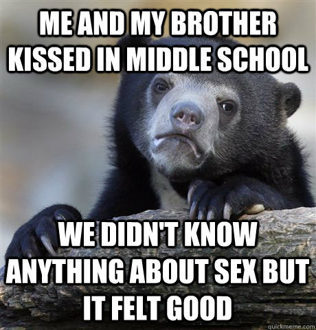 Me and my brother kissed in middle school We didn't know anything about sex but it felt good - Me and my brother kissed in middle school We didn't know anything about sex but it felt good  Confession Bear