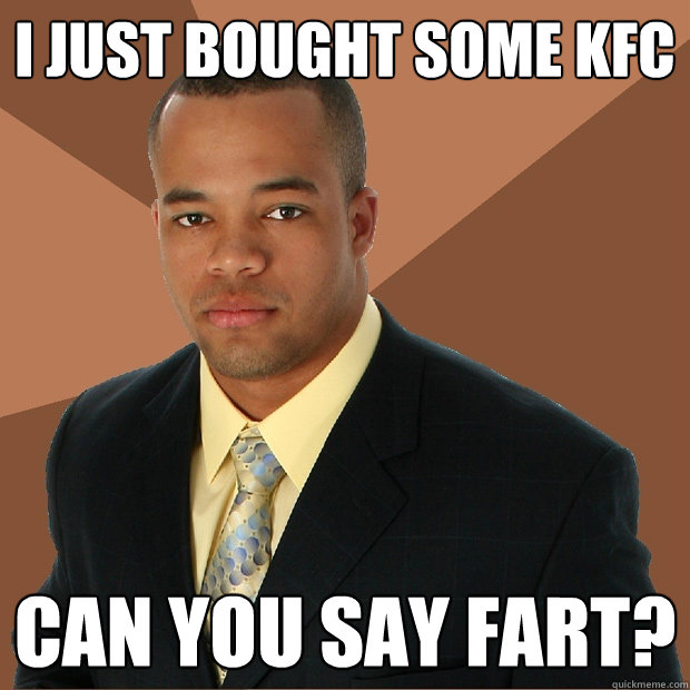 I just bought some kfc cAN YOU SAY FART?  Successful Black Man