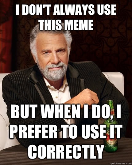 I don't always use this meme But when I do, I prefer to use it correctly  The Most Interesting Man In The World