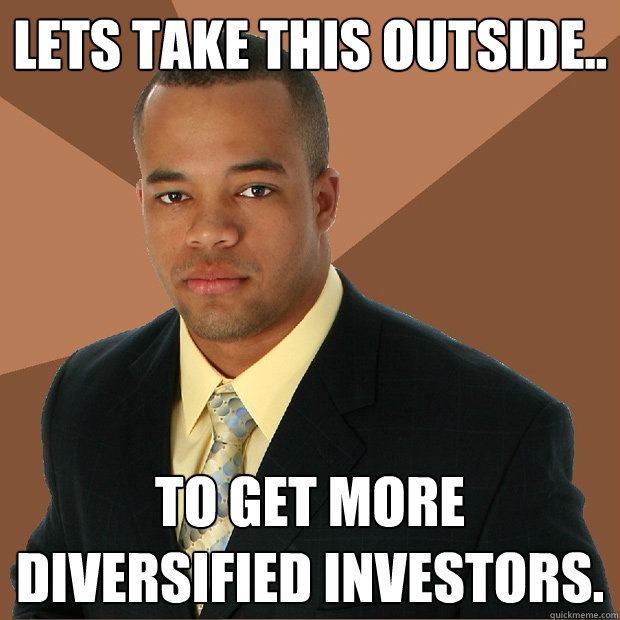 lets take this outside.. to get more diversified investors. - lets take this outside.. to get more diversified investors.  Successful Black Man