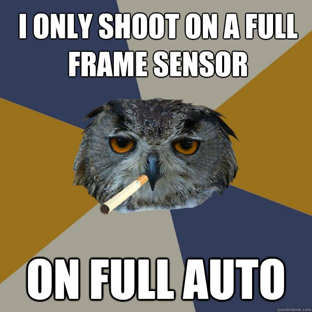 i only shoot on a full frame sensor on full auto - i only shoot on a full frame sensor on full auto  Art Student Owl