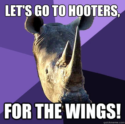 Let's go to hooters,
 for the wings!  Sexually Oblivious Rhino