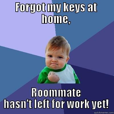 FORGOT MY KEYS AT HOME, ROOMMATE HASN'T LEFT FOR WORK YET! Success Kid