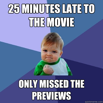 25 minutes late to the movie only missed the previews  Success Kid