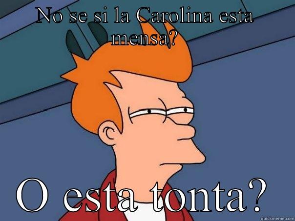 Carolina ji - NO SE SI LA CAROLINA ESTA MENSA? O ESTA TONTA? Futurama Fry