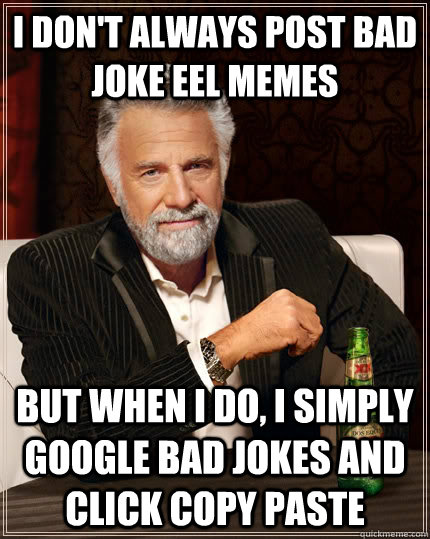 i don't always post bad joke eel memes but when i do, i simply google bad jokes and click copy paste  The Most Interesting Man In The World