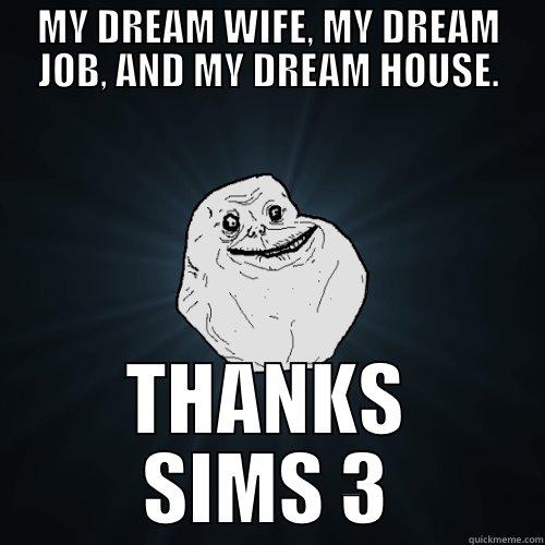 MY DREAM WIFE, MY DREAM JOB, AND MY DREAM HOUSE. THANKS SIMS 3 Forever Alone