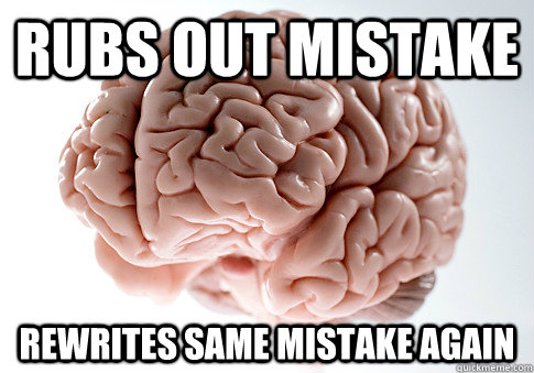 Rubs out mistake rewrites same mistake again  Scumbag Brain