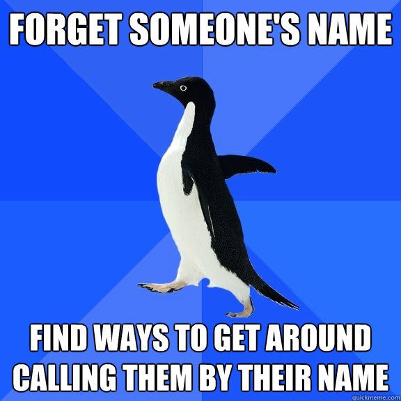 Forget someone's name find ways to get around calling them by their name  - Forget someone's name find ways to get around calling them by their name   Socially Awkward Penguin