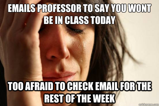 emails professor to say you wont be in class today Too afraid to check email for the rest of the week  First World Problems