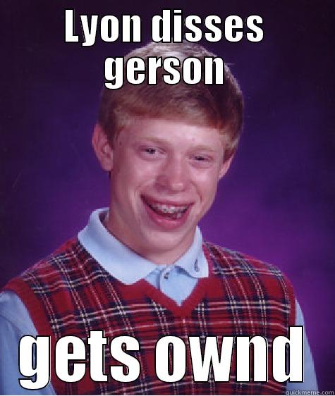 LYON sucks - LYON DISSES GERSON GETS OWND Bad Luck Brian