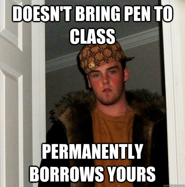 doesn't bring pen to class permanently borrows yours  Scumbag Steve