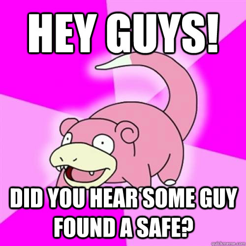 Hey guys! did you hear some guy found a safe? - Hey guys! did you hear some guy found a safe?  Slow Poke