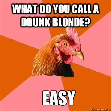 what do you call a drunk blonde? Easy  Anti-Joke Chicken