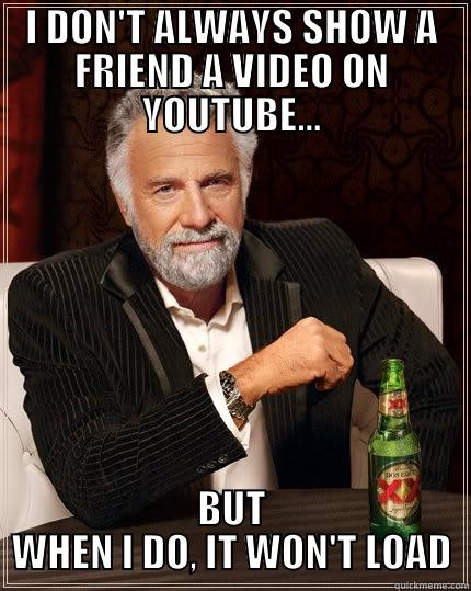 EVERY TIME - I DON'T ALWAYS SHOW A FRIEND A VIDEO ON YOUTUBE... BUT WHEN I DO, IT WON'T LOAD The Most Interesting Man In The World