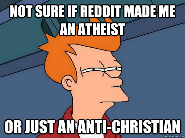 Not sure if reddit made me an atheist Or just an anti-christian  Futurama Fry