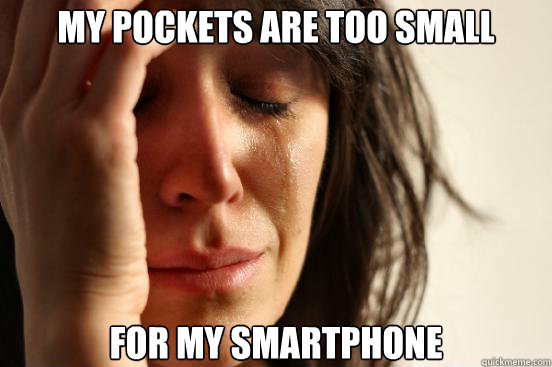 My pockets are too small for my smartphone  First World Problems